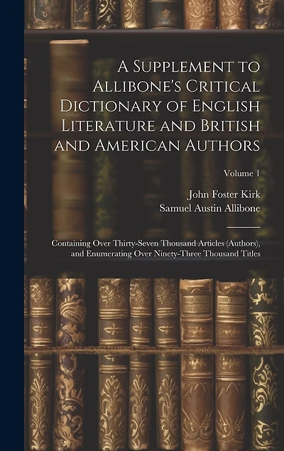 A Supplement to Allibone's Critical Dictionary of English Literature and British and American Authors: Containing Over Thirty-Seven Thousand Articles (Authors