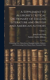 A Supplement to Allibone's Critical Dictionary of English Literature and British and American Authors: Containing Over Thirty-Seven Thousand Articles (Authors