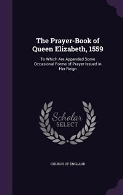 The Prayer-Book of Queen Elizabeth, 1559: To Which Are Appended Some Occasional Forms of Prayer Issued in Her Reign