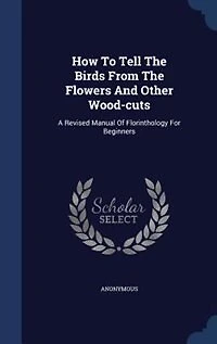 How To Tell The Birds From Flowers And Other Wood-cuts: A Revised Manual Of Florinthology For Beginners
