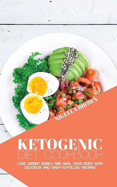 Ketogenic Diet Cookbook: Lose Weight Easily And Heal Your Body With Delicious And Easy-to-follow Recipes
