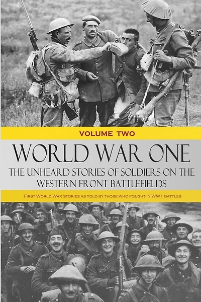 World War One - The Unheard Stories of Soldiers on the Western Front Battlefields: First World War stories as told by those who fought in WW1 battles (Volume Two)
