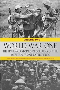 World War One - The Unheard Stories of Soldiers on the Western Front Battlefields: First World War stories as told by those who fought in WW1 battles (Volume Two)
