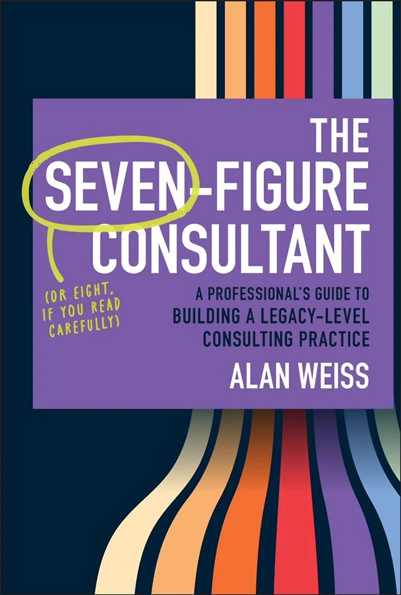 The Seven-Figure Consultant: a Professional's Guide to Building Legacy-Level Consulting Practice