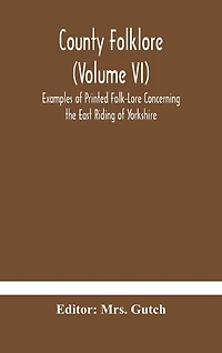 County Folklore (Volume Vi); Examples Of Printed Folk-Lore Concerning The East Riding Of Yorkshire