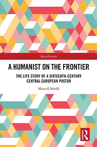 a Humanist on The Frontier: Life Story of Sixteenth-Century Central European Pastor