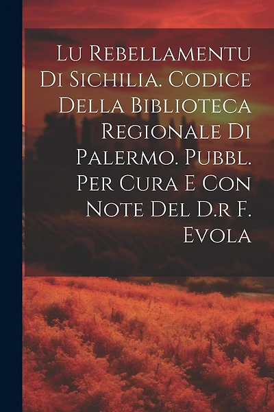 Lu Rebellamentu Di Sichilia. Codice Della Biblioteca Regionale Di Palermo. Pubbl. Per Cura E Con Note Del D.r F. Evola