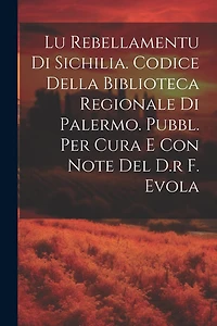 Lu Rebellamentu Di Sichilia. Codice Della Biblioteca Regionale Di Palermo. Pubbl. Per Cura E Con Note Del D.r F. Evola
