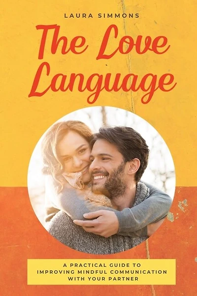 The Love Language: A Practical Guide To Improving Mindful Communication With Your Partner