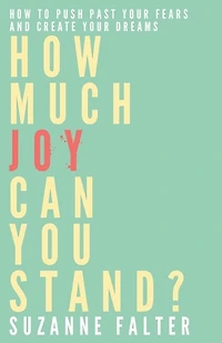 How Much Joy Can You Stand?: How to Push Past Your Fears and Create Your Dreams