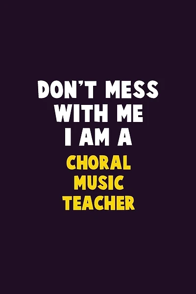 Don't Mess With Me, I Am A Choral Music Teacher: 6X9 Career Pride 120 pages Writing Notebooks