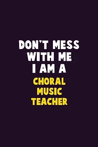 Don't Mess With Me, I Am A Choral Music Teacher: 6X9 Career Pride 120 pages Writing Notebooks