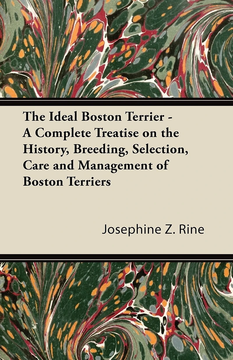 The Ideal Boston Terrier - A Complete Treatise on the History, Breeding, Selection, Care and Management of Boston Terriers