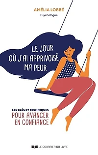 Le jour où j'ai apprivoisé ma peur: les clés et techniques pour avancer en confiance