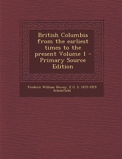 British Columbia from the earliest times to the present Volume 1 - Primary Source Edition