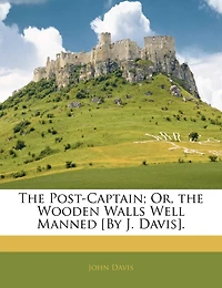 The Post-Captain; Or, the Wooden Walls Well Manned [By J. Davis]