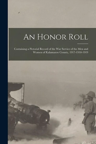 An Honor Roll: Containing a Pictorial Record of the War Service of the Men and Women of Kalamazoo County, 1917-1918-1919