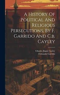 A History Of Political And Religious Persecutions, By F. Garrido And C.b. Cayley