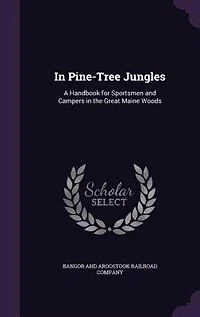 In Pine-Tree Jungles: A Handbook for Sportsmen and Campers in the Great Maine Woods