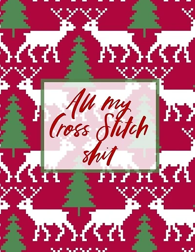 All My Cross Stitch Shit: Cross Stitchers Journal DIY Crafters Hobbyists Pattern Lovers Collectibles Gift For Crafters