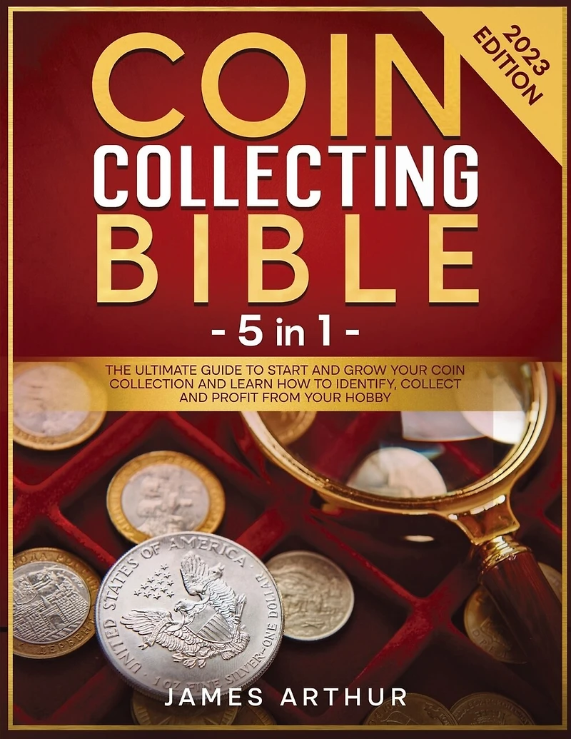 Coin Collecting for Beginners: The Ultimate Guide to Start and Grow Your Collection Learn How Identify, Collect Profit From Hobby 2023 Edition