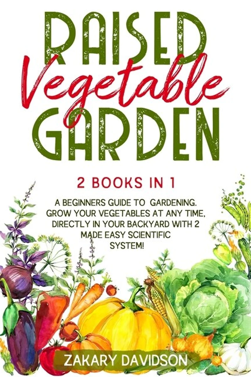 Raised Vegetable Garden: 2 Books in 1: A Beginners Guide to Gardening. Grow your vegetables at any time, directly in your backyard with 2 Made Easy Scientific System!