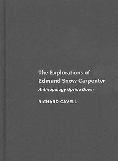 The Explorations of Edmund Snow Carpenter: Anthropology Upside Down