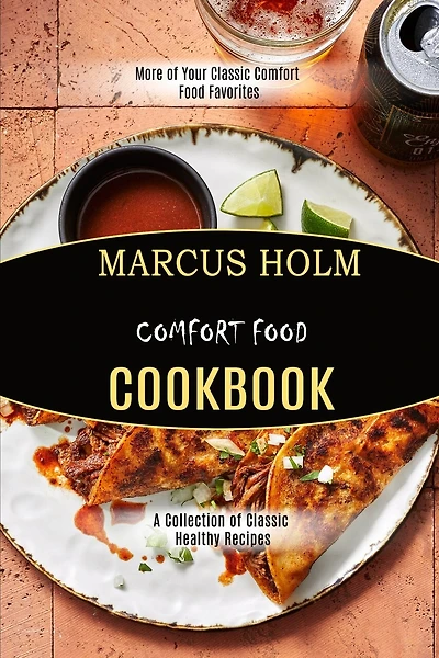 Comfort Food Cookbook: More Of Your Classic Comfort Food Favorites (a Collection Of Classic Healthy Recipes)