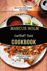 Comfort Food Cookbook: More Of Your Classic Comfort Food Favorites (a Collection Of Classic Healthy Recipes)