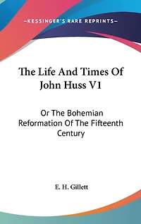 The Life And Times Of John Huss V1: Or The Bohemian Reformation Of The Fifteenth Century