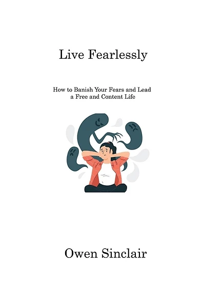 Live Fearlessly: How to Banish Your Fears and Lead a Free and Content Life