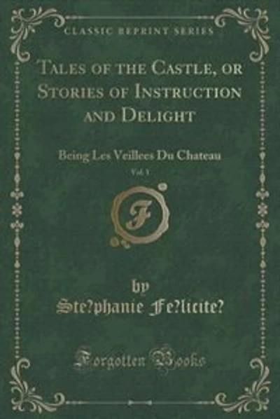 Tales of the Castle, or Stories of Instruction and Delight, Vol. 1: Being Les Veillees Du Chateau (Classic Reprint)