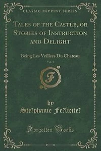 Tales of the Castle, or Stories of Instruction and Delight, Vol. 1: Being Les Veillees Du Chateau (Classic Reprint)