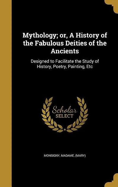 Mythology; or, A History of the Fabulous Deities of the Ancients: Designed to Facilitate the Study of History, Poetry, Painting, Etc