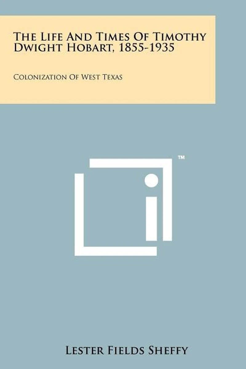 The Life and Times of Timothy Dwight Hobart, 1855-1935: Colonization of West Texas