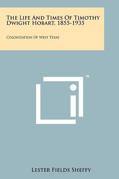 The Life and Times of Timothy Dwight Hobart, 1855-1935: Colonization of West Texas