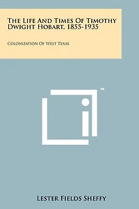 The Life and Times of Timothy Dwight Hobart, 1855-1935: Colonization of West Texas