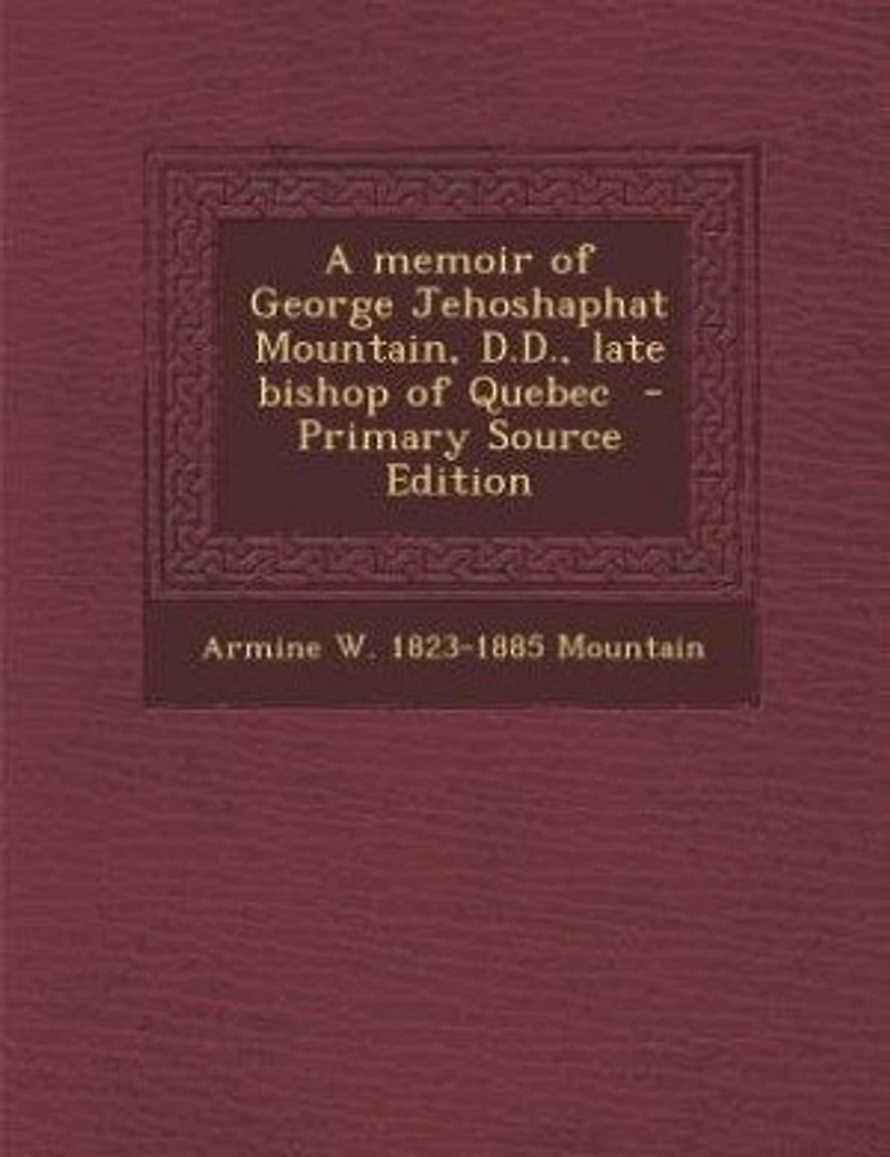 A Memoir of George Jehoshaphat Mountain, D.D., Late Bishop Quebec