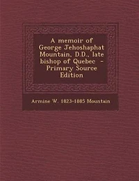 A Memoir of George Jehoshaphat Mountain, D.D., Late Bishop Quebec