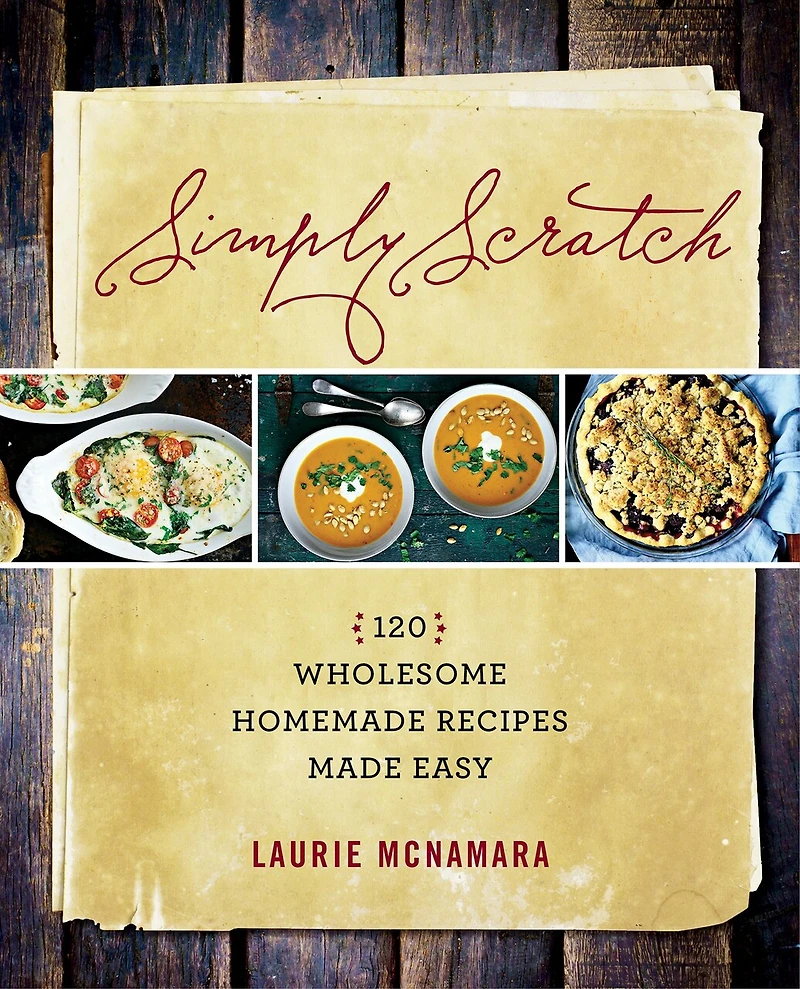 SIMPLY SCRATCH: 120 Wholesome Homemade Recipes Made Easy