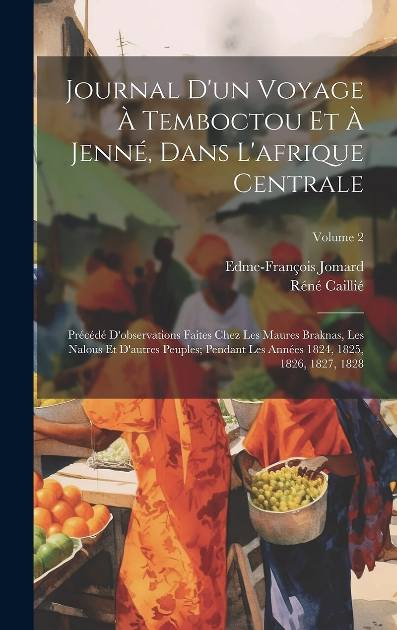 Journal D'un Voyage À Temboctou Et À Jenné, Dans L'afrique Centrale: Précédé D'observations Faites Chez Les Maures Braknas, Les Nalous Et D'autres Peuples; Pendant Les Années 1824, 1825, 1826, 1827, 1828; Volume 2