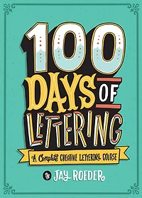 100 Days Of Lettering: A Complete Creative Lettering Course
