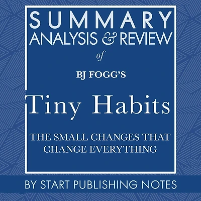 Summary, Analysis, and Review of BJ Fogg's Tiny Habits: The Small Changes That Change Everything