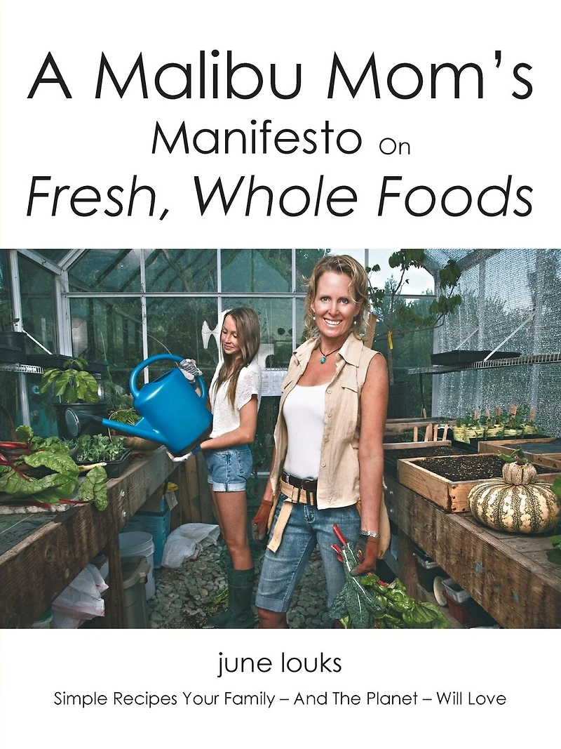 A Malibu Mom's Manifesto on Fresh, Whole Foods: Simple Recipes Your Family - And The Planet Will Love