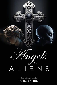 Angels to Aliens: True stories of encounters with entities not of this world