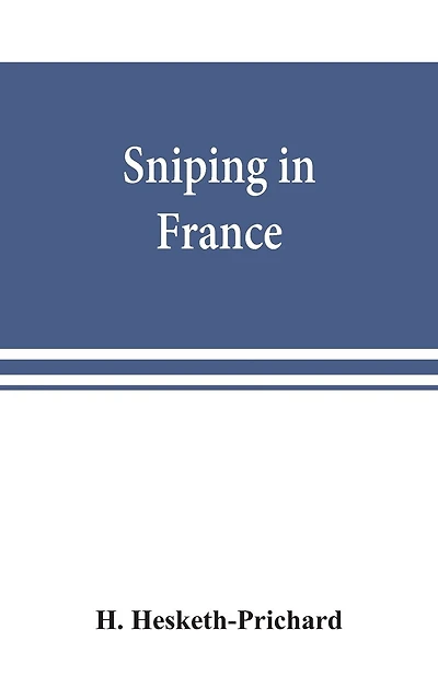 Sniping In France: With Notes On The Scientific Training Of Scouts, Observers, And Snipers