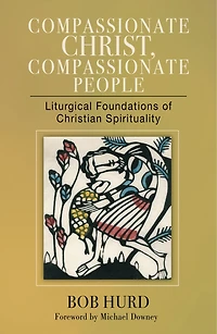 Compassionate Christ, People: Liturgical Foundations of Christian Spirituality