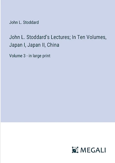 John L. Stoddard's Lectures; In Ten Volumes, Japan I, Japan II, China: Volume 3 - in large print