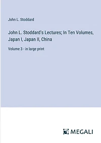 John L. Stoddard's Lectures; In Ten Volumes, Japan I, Japan II, China: Volume 3 - in large print