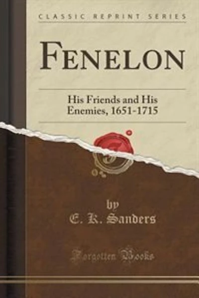 Fenelon: His Friends and His Enemies, 1651-1715 (Classic Reprint)